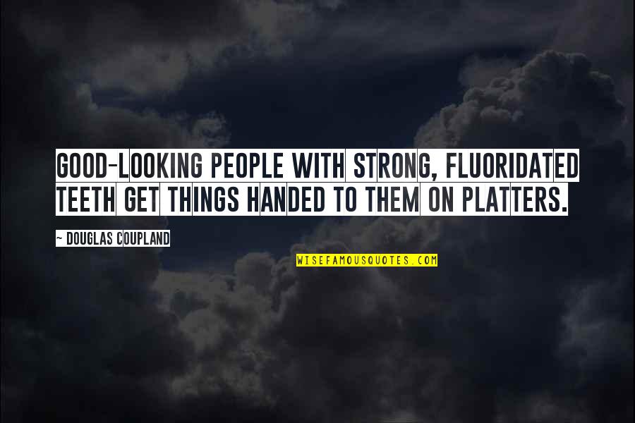 Platters Quotes By Douglas Coupland: Good-looking people with strong, fluoridated teeth get things