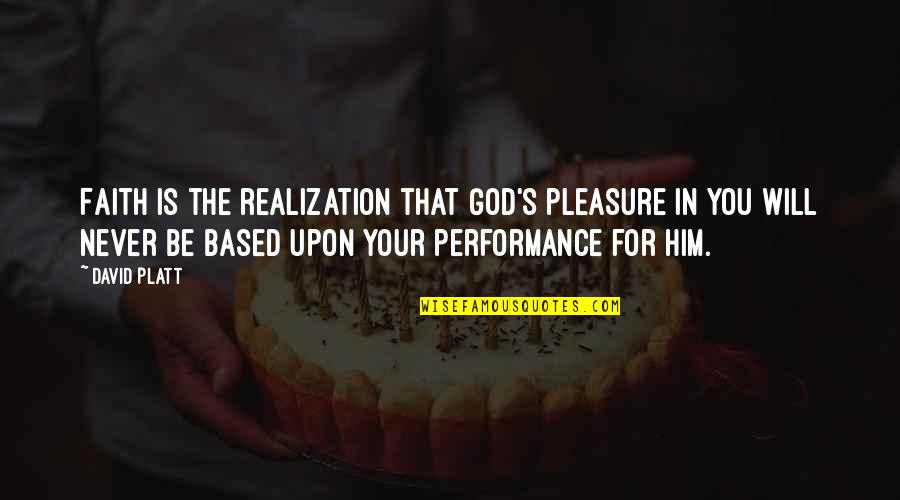 Platt's Quotes By David Platt: Faith is the realization that God's pleasure in Platt's Quotes By David Platt: Faith is the realization that God's pleasure in