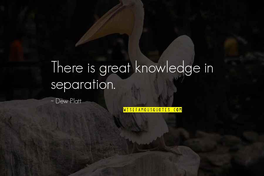 Platt's Quotes By Dew Platt: There is great knowledge in separation. Platt's Quotes By Dew Platt: There is great knowledge in separation.