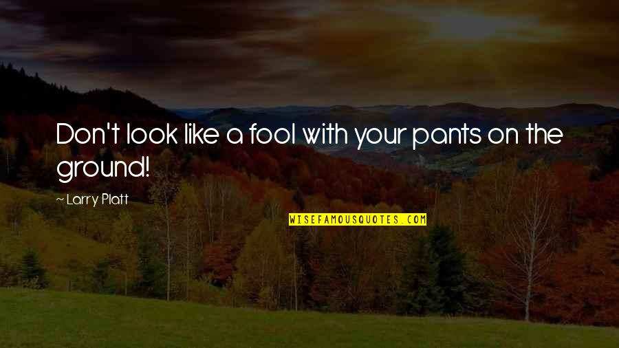 Platt's Quotes By Larry Platt: Don't look like a fool with your pants Platt's Quotes By Larry Platt: Don't look like a fool with your pants