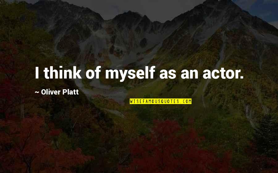 Platt's Quotes By Oliver Platt: I think of myself as an actor. Platt's Quotes By Oliver Platt: I think of myself as an actor.