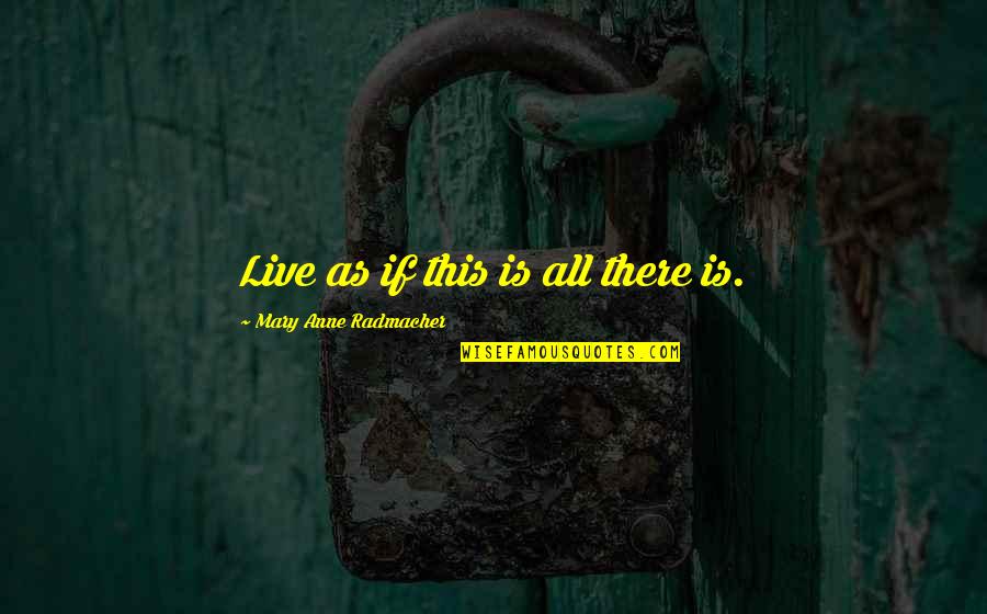 Platza Turkish Baths Quotes By Mary Anne Radmacher: Live as if this is all there is. Platza Turkish Baths Quotes By Mary Anne Radmacher: Live as if this is all there is.