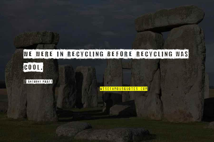 Platzmangel Quotes By Anthony Pratt: We were in recycling before recycling was cool. Platzmangel Quotes By Anthony Pratt: We were in recycling before recycling was cool.