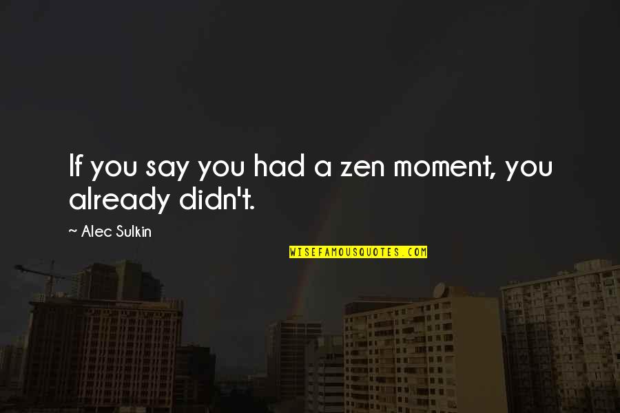 Plaukstas Lieluma Quotes By Alec Sulkin: If you say you had a zen moment, Plaukstas Lieluma Quotes By Alec Sulkin: If you say you had a zen moment,