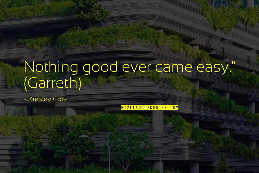 Plausibility Quotes By Kresley Cole: Nothing good ever came easy." (Garreth) Plausibility Quotes By Kresley Cole: Nothing good ever came easy." (Garreth)