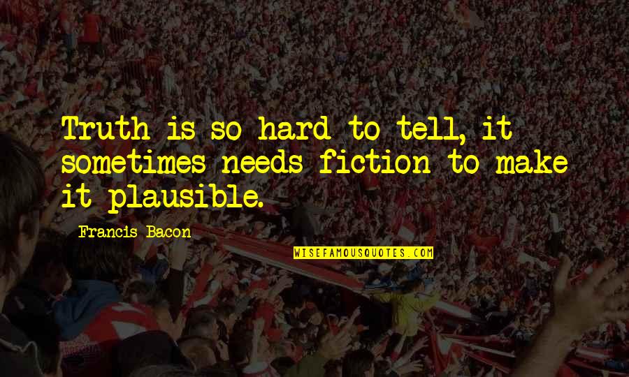 Plausible Quotes By Francis Bacon: Truth is so hard to tell, it sometimes