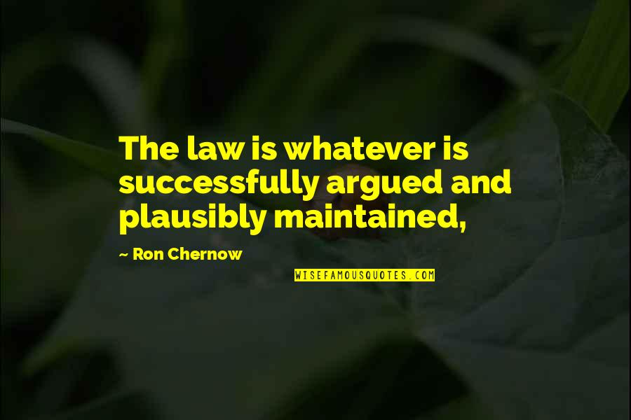 Plausibly Quotes By Ron Chernow: The law is whatever is successfully argued and
