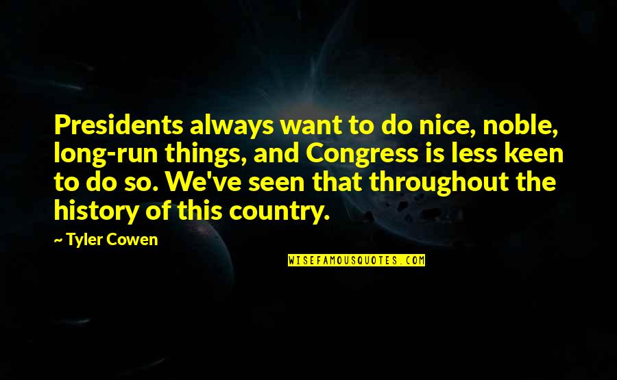 Plausibly Quotes By Tyler Cowen: Presidents always want to do nice, noble, long-run Plausibly Quotes By Tyler Cowen: Presidents always want to do nice, noble, long-run