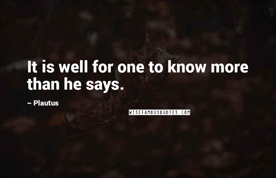 Plautus quotes: It is well for one to know more than he says.