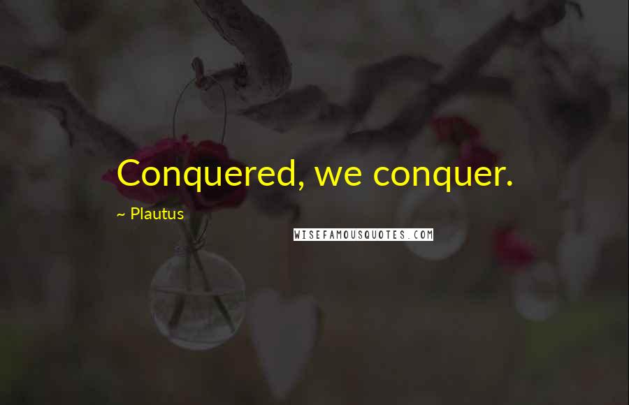 Plautus quotes: Conquered, we conquer.
