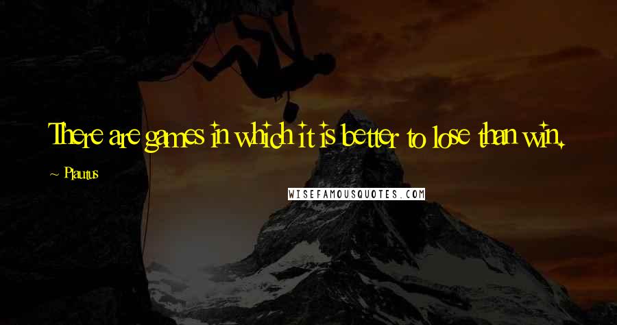 Plautus quotes: There are games in which it is better to lose than win.