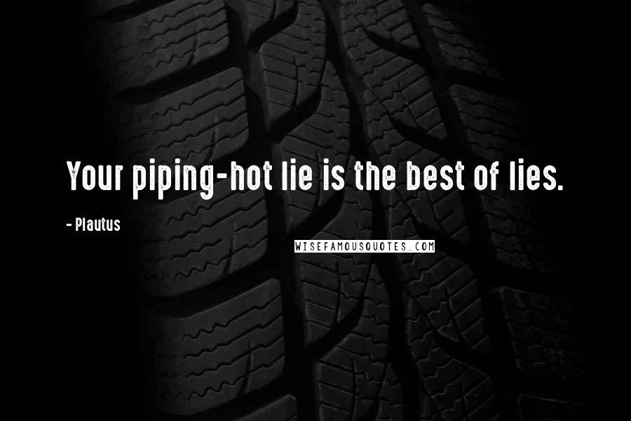 Plautus quotes: Your piping-hot lie is the best of lies.