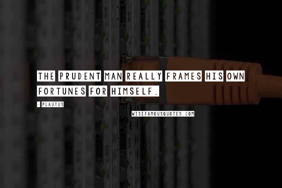 Plautus quotes: The prudent man really frames his own fortunes for himself.