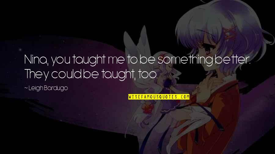 Plavo More Tekst Quotes By Leigh Bardugo: Nina, you taught me to be something better.