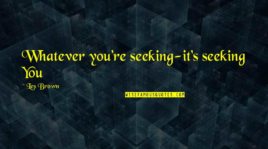 Plaxo Address Quotes By Les Brown: Whatever you're seeking-it's seeking You