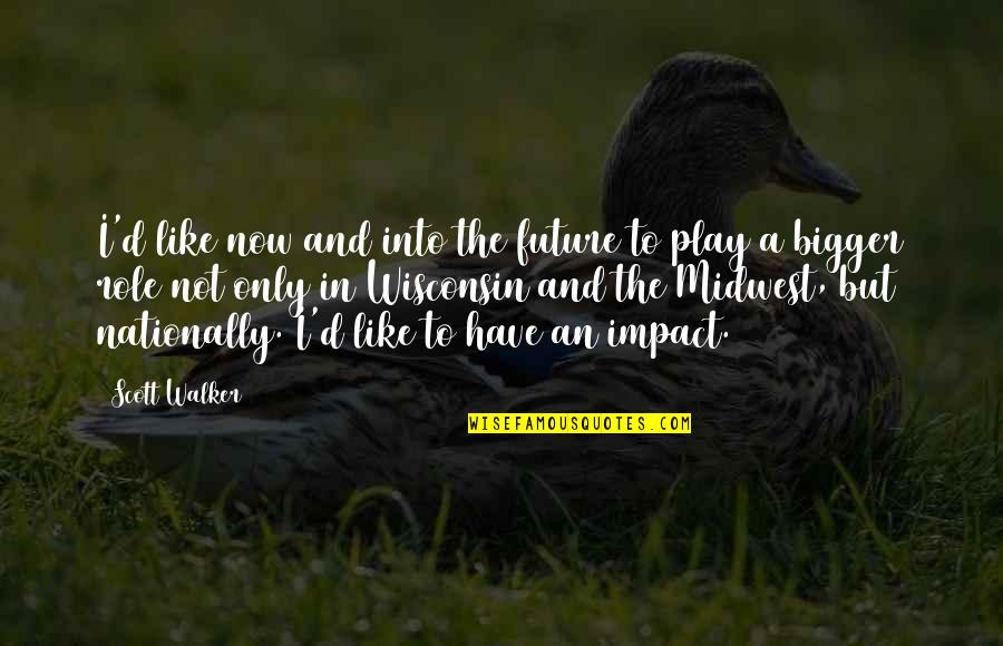 Play A Role Quotes By Scott Walker: I'd like now and into the future to Play A Role Quotes By Scott Walker: I'd like now and into the future to