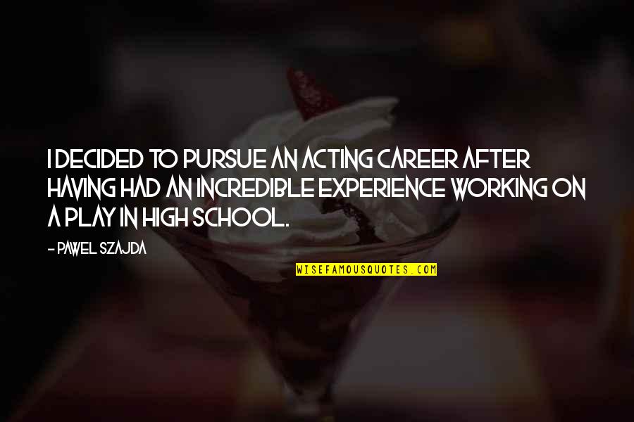 Play Acting Quotes By Pawel Szajda: I decided to pursue an acting career after Play Acting Quotes By Pawel Szajda: I decided to pursue an acting career after