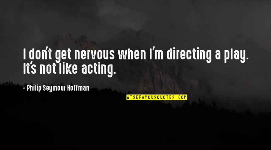 Play Acting Quotes By Philip Seymour Hoffman: I don't get nervous when I'm directing a Play Acting Quotes By Philip Seymour Hoffman: I don't get nervous when I'm directing a