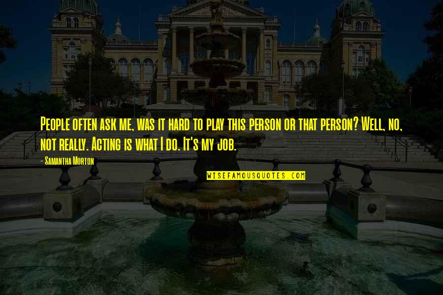 Play Acting Quotes By Samantha Morton: People often ask me, was it hard to Play Acting Quotes By Samantha Morton: People often ask me, was it hard to