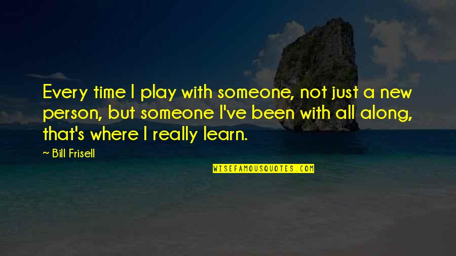 Play Along Quotes By Bill Frisell: Every time I play with someone, not just Play Along Quotes By Bill Frisell: Every time I play with someone, not just