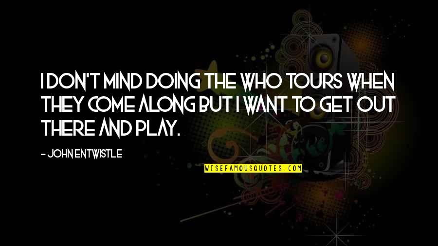 Play Along Quotes By John Entwistle: I don't mind doing the Who tours when Play Along Quotes By John Entwistle: I don't mind doing the Who tours when
