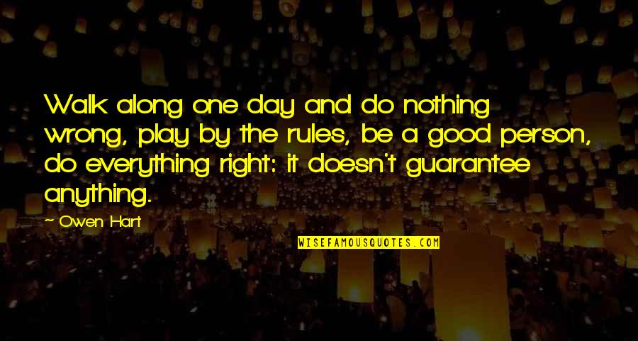 Play Along Quotes By Owen Hart: Walk along one day and do nothing wrong, Play Along Quotes By Owen Hart: Walk along one day and do nothing wrong,