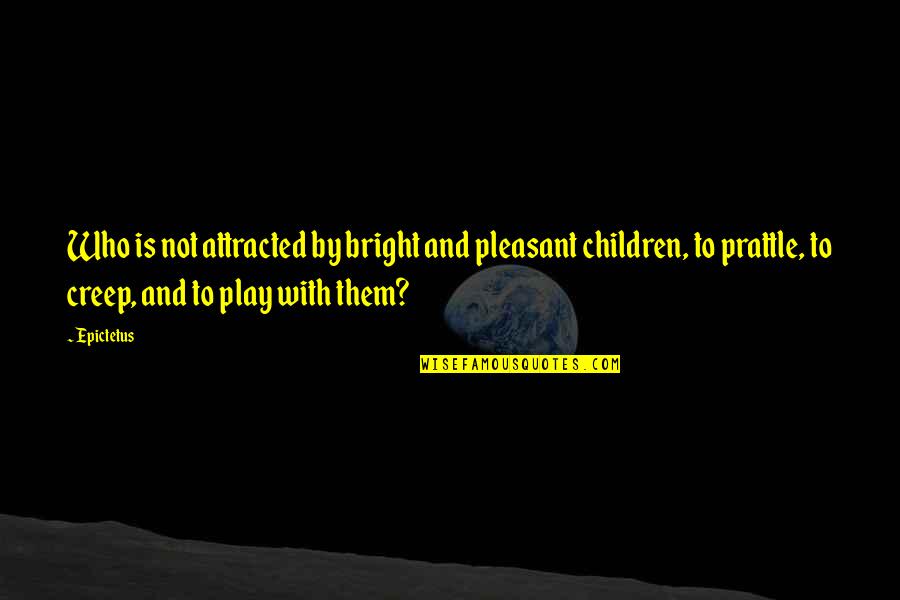 Play And Children Quotes By Epictetus: Who is not attracted by bright and pleasant