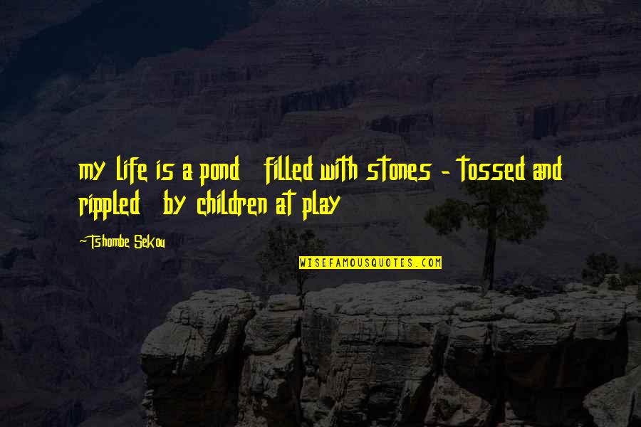 Play And Children Quotes By Tshombe Sekou: my life is a pond filled with stones