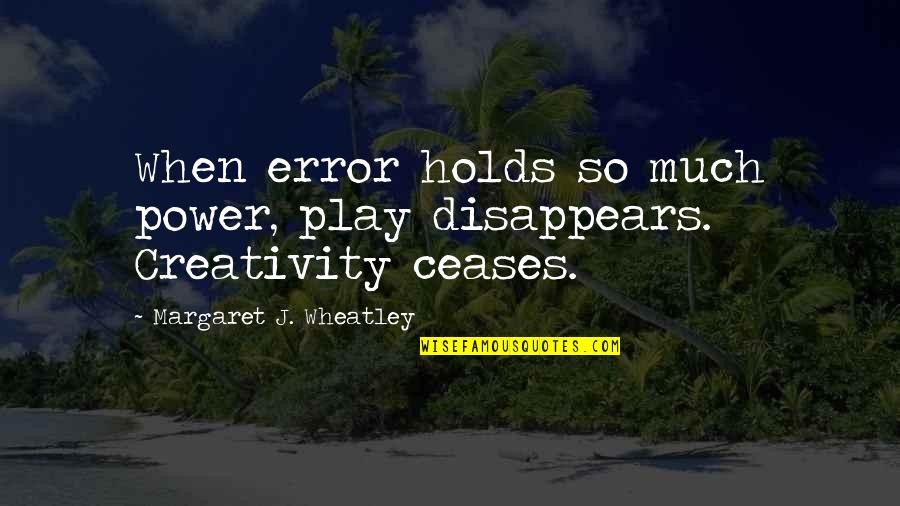 Play And Creativity Quotes By Margaret J. Wheatley: When error holds so much power, play disappears.