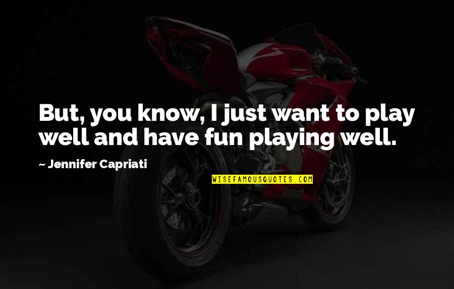 Play And Fun Quotes By Jennifer Capriati: But, you know, I just want to play