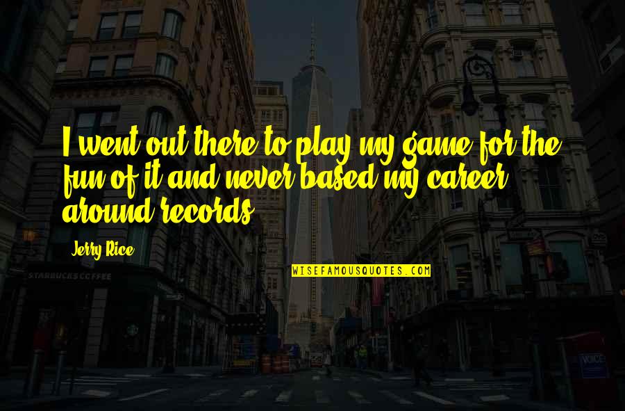 Play And Fun Quotes By Jerry Rice: I went out there to play my game