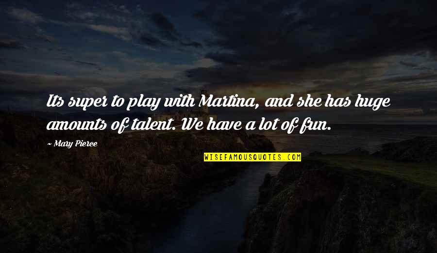 Play And Fun Quotes By Mary Pierce: Its super to play with Martina, and she