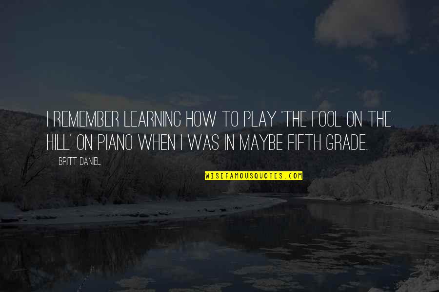 Play And Learning Quotes By Britt Daniel: I remember learning how to play 'The Fool
