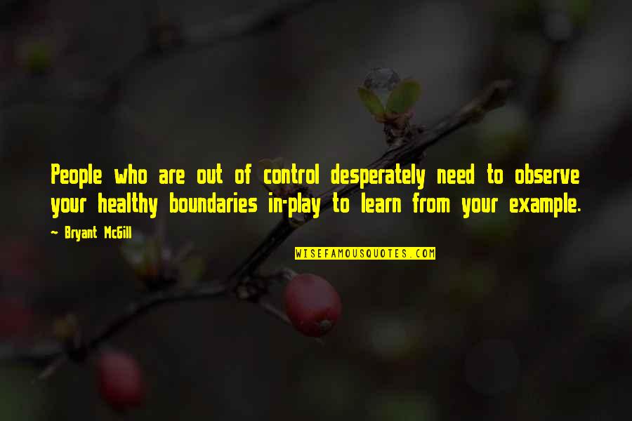 Play And Learning Quotes By Bryant McGill: People who are out of control desperately need