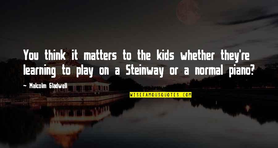 Play And Learning Quotes By Malcolm Gladwell: You think it matters to the kids whether