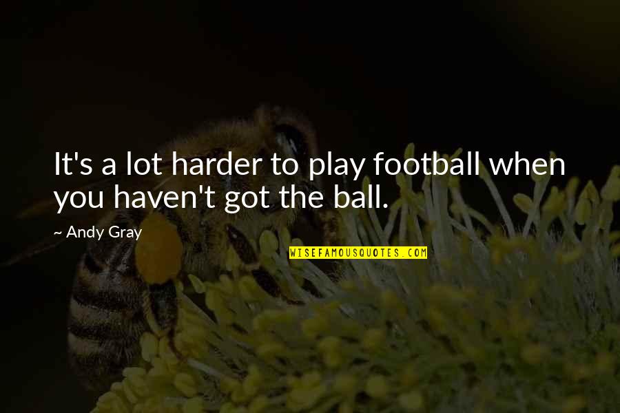 Play Ball Quotes By Andy Gray: It's a lot harder to play football when