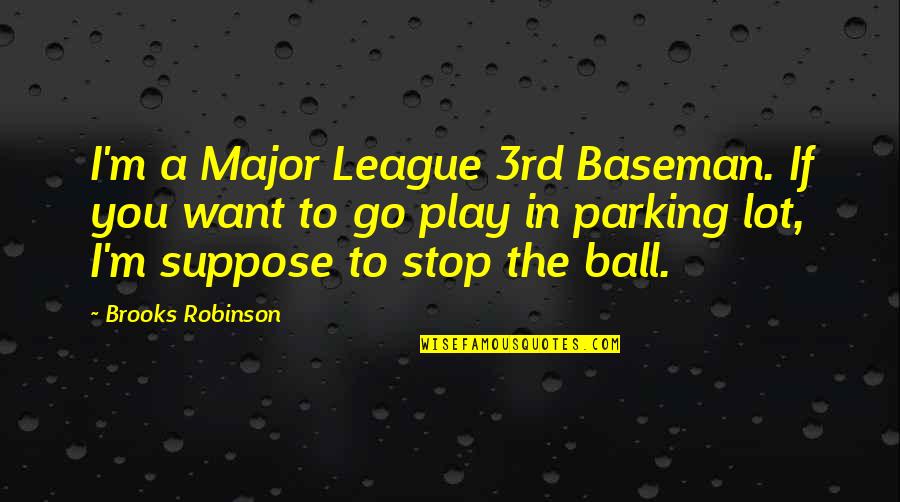 Play Ball Quotes By Brooks Robinson: I'm a Major League 3rd Baseman. If you