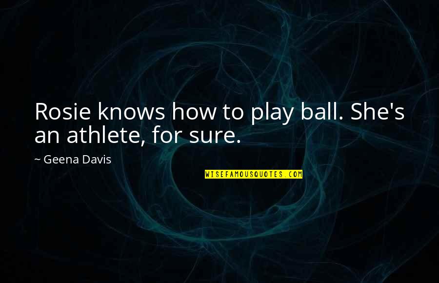 Play Ball Quotes By Geena Davis: Rosie knows how to play ball. She's an