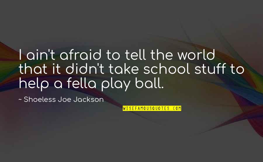 Play Ball Quotes By Shoeless Joe Jackson: I ain't afraid to tell the world that