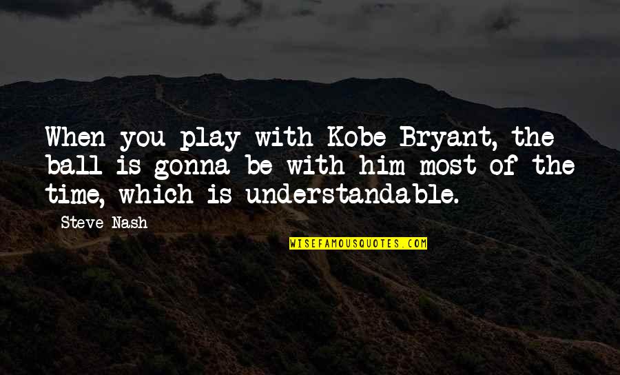 Play Ball Quotes By Steve Nash: When you play with Kobe Bryant, the ball