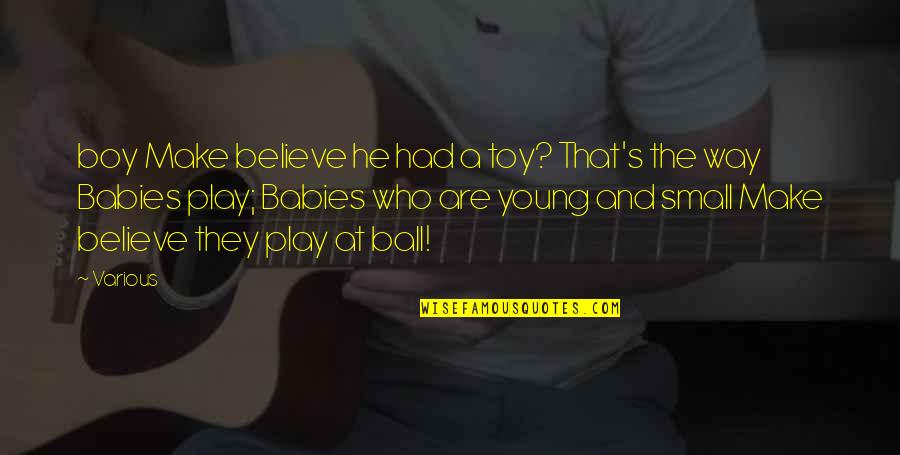 Play Ball Quotes By Various: boy Make believe he had a toy? That's