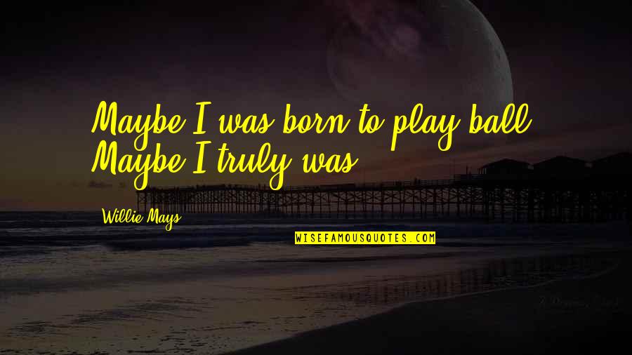 Play Ball Quotes By Willie Mays: Maybe I was born to play ball. Maybe