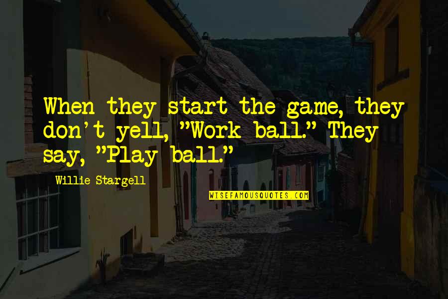 Play Ball Quotes By Willie Stargell: When they start the game, they don't yell,