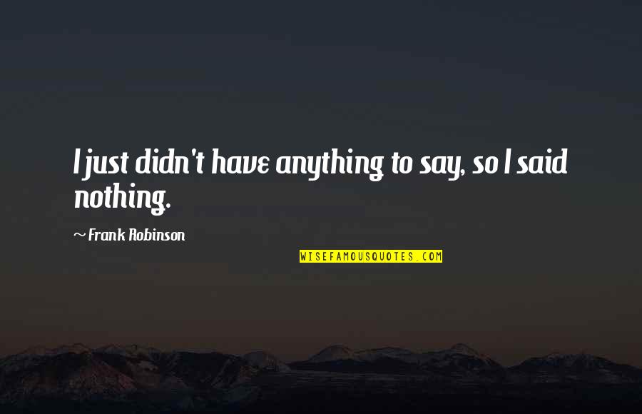 Play Based Education Quotes By Frank Robinson: I just didn't have anything to say, so