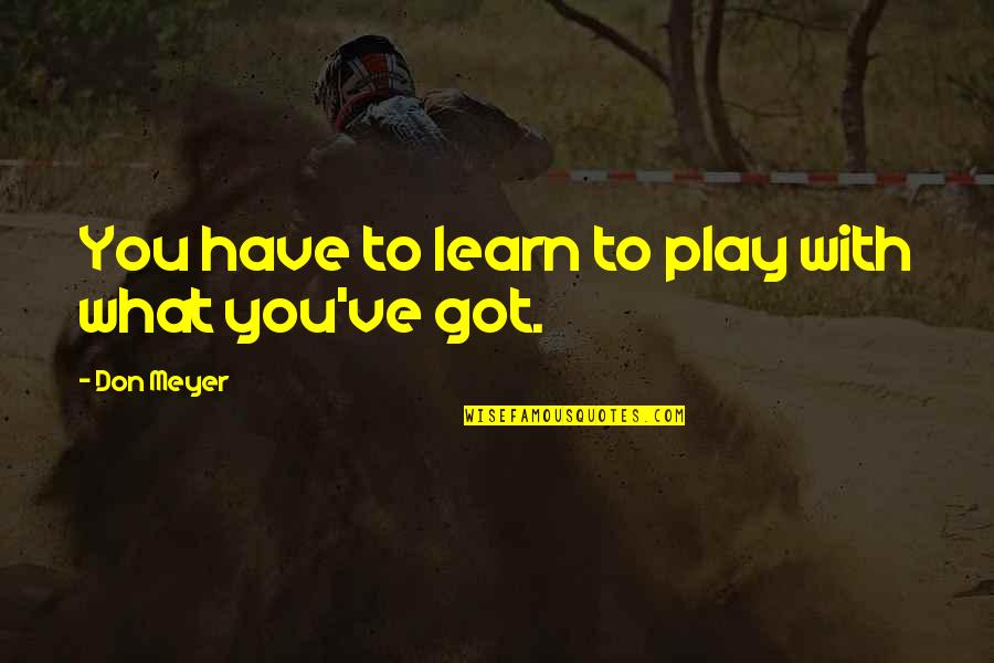 Play Basketball Quotes By Don Meyer: You have to learn to play with what