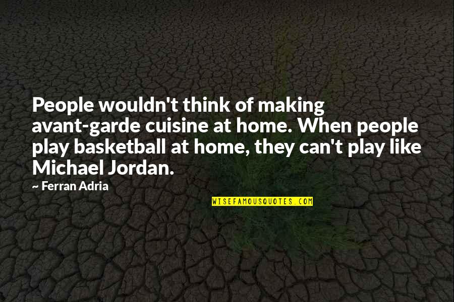 Play Basketball Quotes By Ferran Adria: People wouldn't think of making avant-garde cuisine at