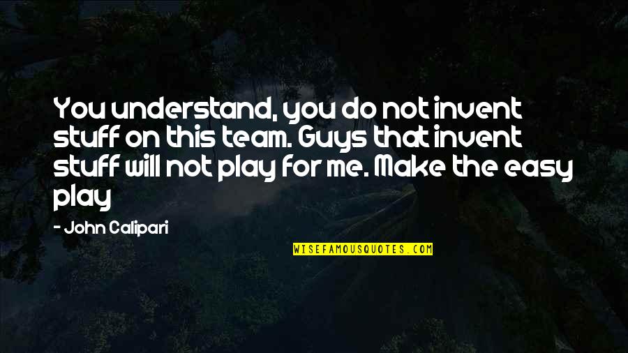 Play Basketball Quotes By John Calipari: You understand, you do not invent stuff on