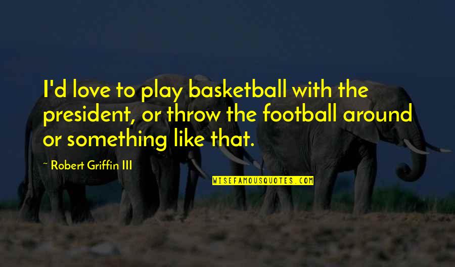 Play Basketball Quotes By Robert Griffin III: I'd love to play basketball with the president,