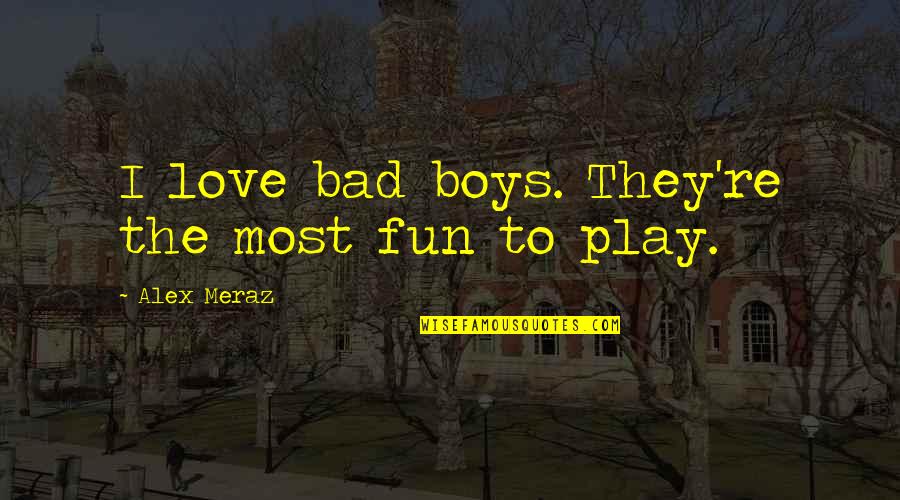 Play Boy Quotes By Alex Meraz: I love bad boys. They're the most fun