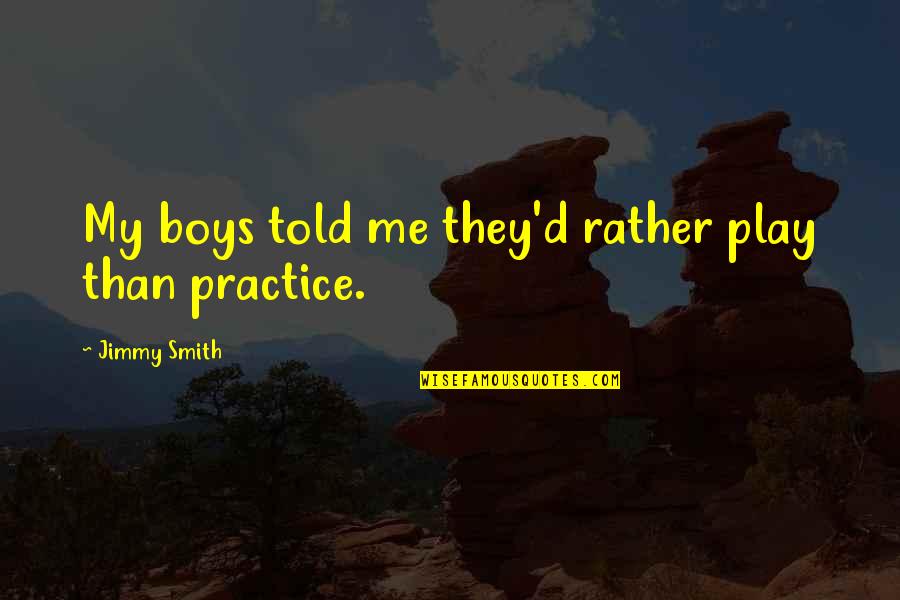 Play Boy Quotes By Jimmy Smith: My boys told me they'd rather play than